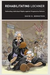 Icon image Rehabilitating Lochner: Defending Individual Rights against Progressive Reform