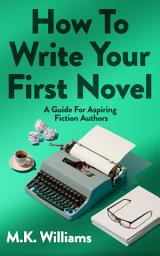 Icon image How To Write Your First Novel: A Guide For Aspiring Fiction Authors