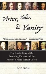 Icon image Virtue, Valor, and Vanity: The Inside Story of the Founding Fathers and the Price of a More Perfect Union