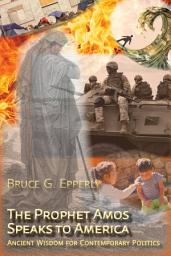 Icon image The Prophet Amos Speaks to America: Ancient Wisdom for Contemporary Politics