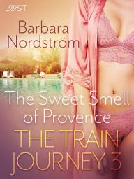 Icon image The Train Journey 3: The Sweet Smell of Provence - Erotic Short Story
