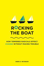 Icon image Rocking the Boat: How Tempered Radicals Effect Change Without Making Trouble