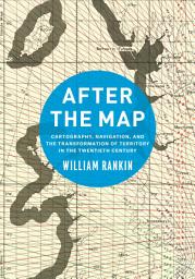 Icon image After the Map: Cartography, Navigation, and the Transformation of Territory in the Twentieth Century