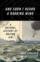 Icon image And Soon I Heard a Roaring Wind: A Natural History of Moving Air