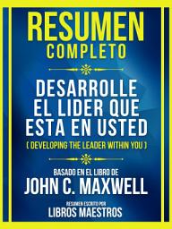 Icon image Resumen Completo - Desarrolle El Lider Que Esta En Usted (Developing The Leader Within You) - Basado En El Libro De John C. Maxwell