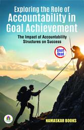 Icon image Exploring the Role of Accountability in Goal Achievement: The Impact of Accountability Structures on Success: Demanding Ebook Book