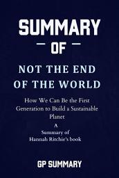 Icon image Summary of Not the End of the World by Hannah Ritchie: How We Can Be the First Generation to Build a Sustainable Planet
