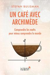 Icon image Un café avec Archimède : Comprendre les maths pour mieux comprendre le monde: Comprendre les maths pour mieux comprendre le monde