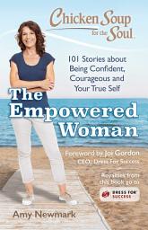 Icon image Chicken Soup for the Soul: The Empowered Woman: 101 Stories about Being Confident, Courageous and Your True Self