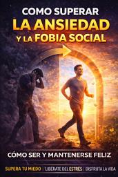 Icon image Como Superar La Ansiedad y La Fobia Social: Como Ser y Mantenerse Feliz