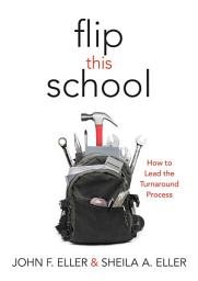 Icon image Flip This School: How to Lead the Turnaround Process (Leading School Turnaround for Continuous Improvement)