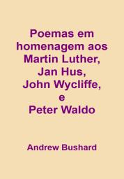 Icon image Poemas em homenagem aos hereges Martin Luther, Jan Hus, John Wycliffe, e Peter Waldo