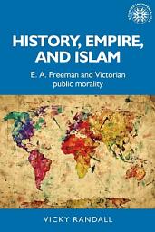 Icon image History, empire, and Islam: E. A. Freeman and Victorian public morality
