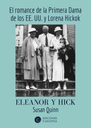 Icon image Eleanor y Hick: El romance de la Primera Dama de los EE. UU. y Lorena Hickok
