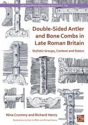 Icon image Double-Sided Antler and Bone Combs in Late Roman Britain: Stylistic Groups, Context and Status
