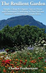 Icon image The Resilient Garden: Simple, Cheap & Organic Tips on Home and Community Gardening in Poor Soil and Extreme Conditions from South Africa