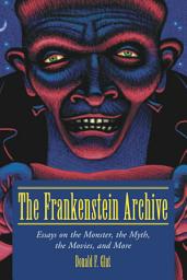Icon image The Frankenstein Archive: Essays on the Monster, the Myth, the Movies, and More