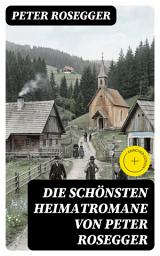 Icon image Die schönsten Heimatromane von Peter Rosegger: Bereicherte Ausgabe. Jakob der Letzte + Die Schriften des Waldschulmeisters + Heidepeters Gabriel + Der Gottsucher