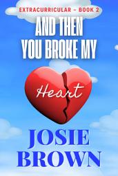 Icon image And Then You Broke My Heart: Extracurricular - Book 2 of 3
