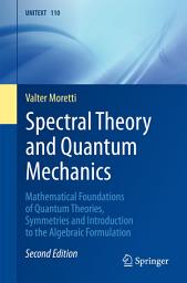 Icon image Spectral Theory and Quantum Mechanics: Mathematical Foundations of Quantum Theories, Symmetries and Introduction to the Algebraic Formulation, Edition 2