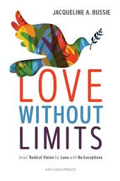 Icon image Love Without Limits: Jesus' Radical Vision for Love with No Exceptions