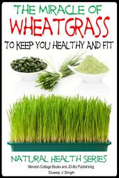 Icon image The Miracle of Wheatgrass To keep you healthy And Fit