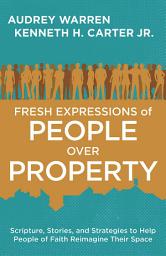 Icon image Fresh Expressions of People Over Property: Scripture, Stories, and Strategies to Help People of Faith Reimagine Their Space