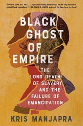 Icon image Black Ghost of Empire: The Long Death of Slavery and the Failure of Emancipation