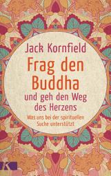 Icon image Frag den Buddha - und geh den Weg des Herzens: Was uns bei der spirituellen Suche unterstützt. Neuausgabe