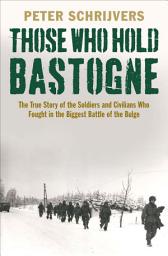 Icon image Those Who Hold Bastogne: The True Story of the Soldiers and Civilians Who Fought in the Biggest Battle of the Bulge