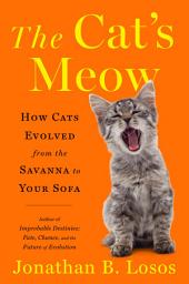 Icon image The Cat's Meow: How Cats Evolved from the Savanna to Your Sofa