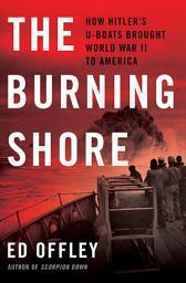 Icon image The Burning Shore: How Hitler's U-Boats Brought World War II to America