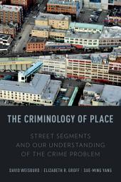 Icon image The Criminology of Place: Street Segments and Our Understanding of the Crime Problem