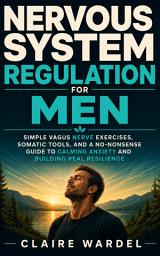 Icon image NERVOUS SYSTEM REGULATION FOR MEN: Simple Vagus Nerve Exercises, Somatic Tools, and a No-Nonsense Guide to Calming Anxiety and Building Real Resilience
