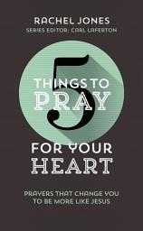 Icon image 5 Things to Pray for Your Heart: Prayers That Change You to Be More Like Jesus