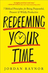 Icon image Redeeming Your Time: 7 Biblical Principles for Being Purposeful, Present, and Wildly Productive