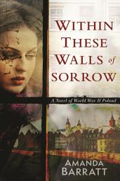 Icon image Within These Walls of Sorrow: A Novel of World War II Poland