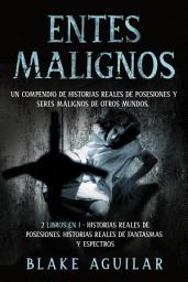 Icon image Entes Malignos: Un Compendio de Historias Reales de Posesiones y Seres Malignos de Otros Mundos. 2 Libros en 1 - Historias Reales de Posesiones, Historias Reales de Fantasmas y Espectros