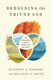 Icon image Beholding the Triune God: The Inseparable Work of Father, Son, and Spirit