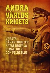 Icon image Andra världskrigets värsta dåraktigheter, katastrofala strategier och felbeslut