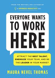 Icon image Everyone Wants to Work Here: Attract the Best Talent, Energize Your Team, and Be the Leader in Your Market