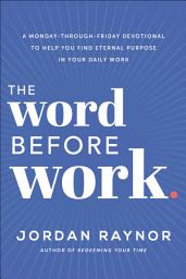 Icon image The Word Before Work: A Monday-Through-Friday Devotional to Help You Find Eternal Purpose in Your Daily Work