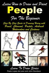 Icon image Learn How to Draw and Paint People For the Beginner - Step By Step Guide to Drawing Harry with Pencil, Charcoal, Pastels, Airbrush Watercolors and Cartoons