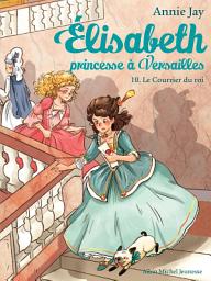 Icon image Le Courrier du roi: Elisabeth princesse à Versailles - tome 10, Édition 2