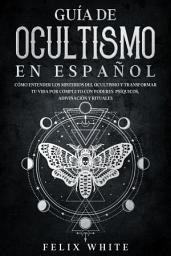 Icon image Guía de Ocultismo en Español: Cómo Entender los Misterios del Ocultismo y Transformar tu Vida