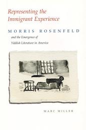 Icon image Representing the Immigrant Experience: Morris Rosenfeld and the Emergence of Yiddish Literature in America