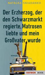 Icon image Der Erzherzog, der den Schwarzmarkt regierte, Matrosen liebte und mein Großvater wurde: Roman