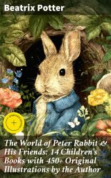 Icon image The World of Peter Rabbit & His Friends: 14 Children's Books with 450+ Original Illustrations by the Author: Enriched edition. Whimsical Tales with Timeless Illustrations and Moral Lessons