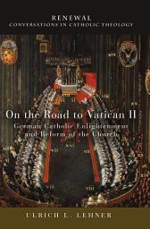 Icon image On the Road to Vatican II: German Catholic Enlightenment and Reform of the Church