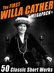 Icon image The First Willa Cather MEGAPACK®: 50 Classic Short Works
